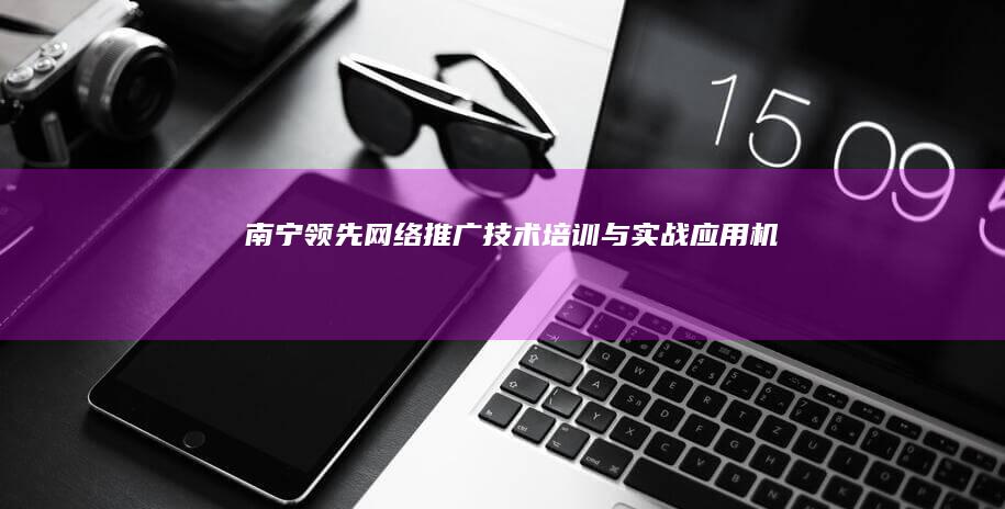 南宁领先网络推广技术培训与实战应用机构