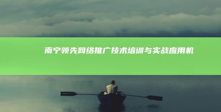 南宁领先网络推广技术培训与实战应用机构